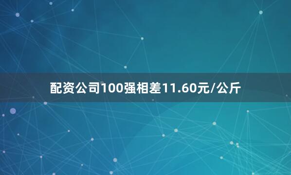 配资公司100强相差11.60元/公斤