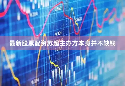 最新股票配资苏超主办方本身并不缺钱