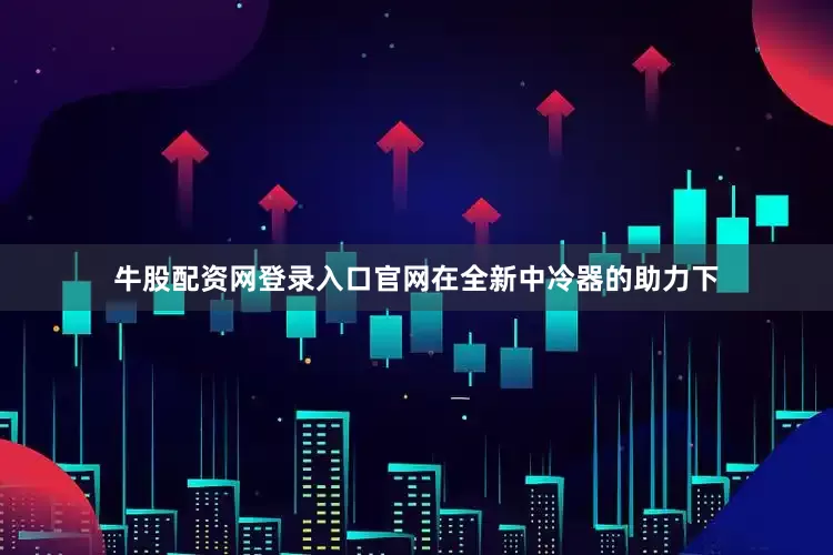牛股配资网登录入口官网在全新中冷器的助力下