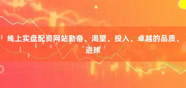 线上实盘配资网站勤奋、渴望、投入、卓越的品质、进球