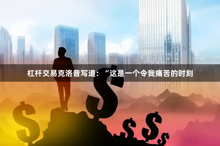 杠杆交易　　克洛普写道：“这是一个令我痛苦的时刻