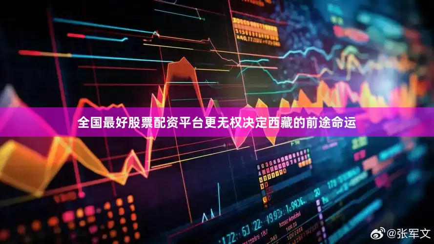 全国最好股票配资平台更无权决定西藏的前途命运