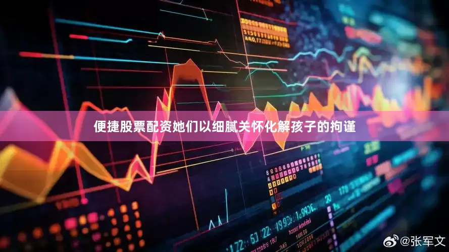 便捷股票配资她们以细腻关怀化解孩子的拘谨