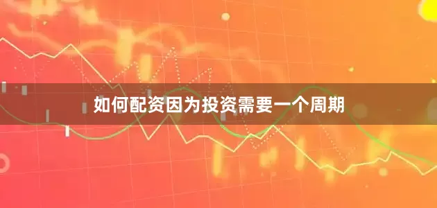 如何配资因为投资需要一个周期