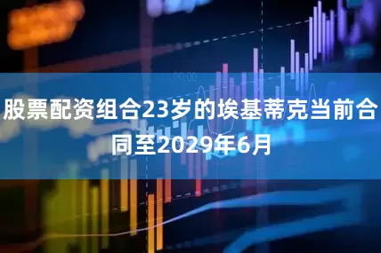 股票配资组合23岁的埃基蒂克当前合同至2029年6月