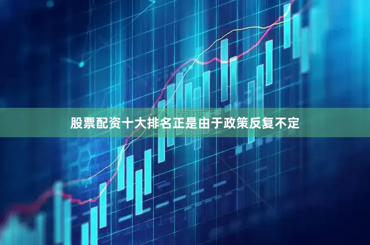 股票配资十大排名正是由于政策反复不定