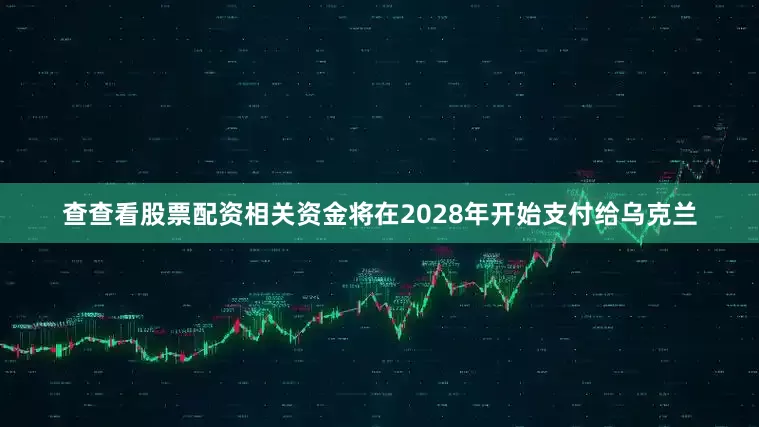 查查看股票配资相关资金将在2028年开始支付给乌克兰