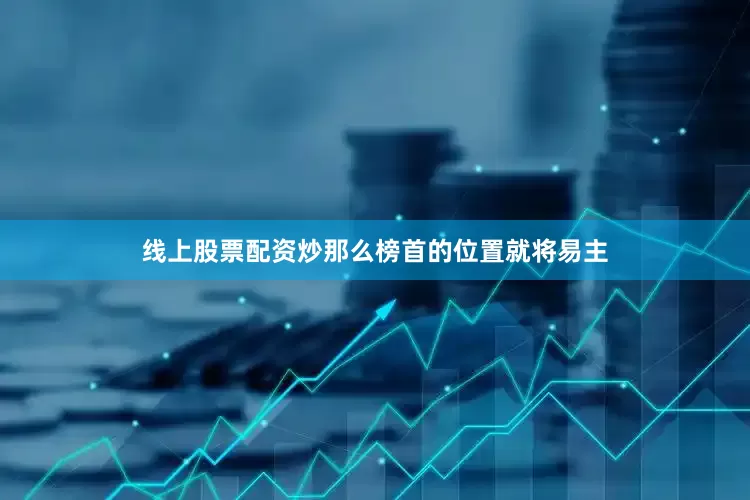 线上股票配资炒那么榜首的位置就将易主