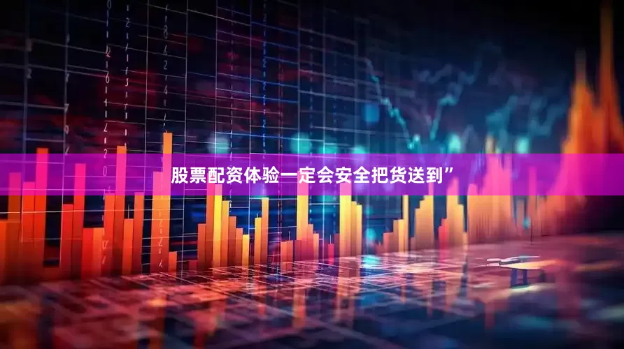 股票配资体验一定会安全把货送到”