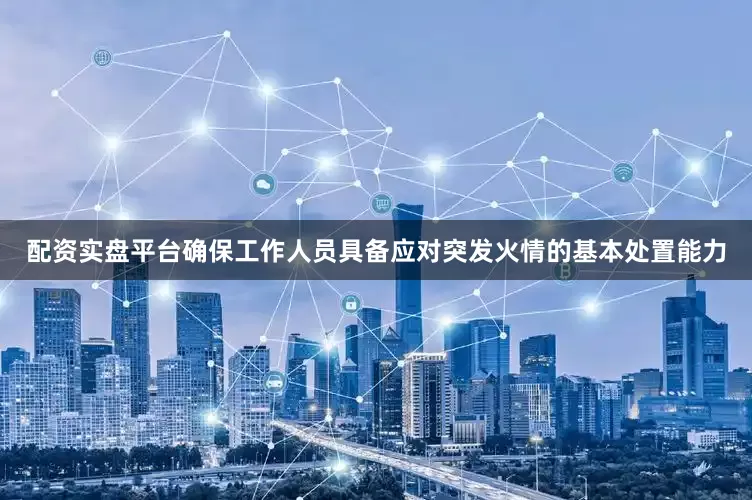 配资实盘平台确保工作人员具备应对突发火情的基本处置能力