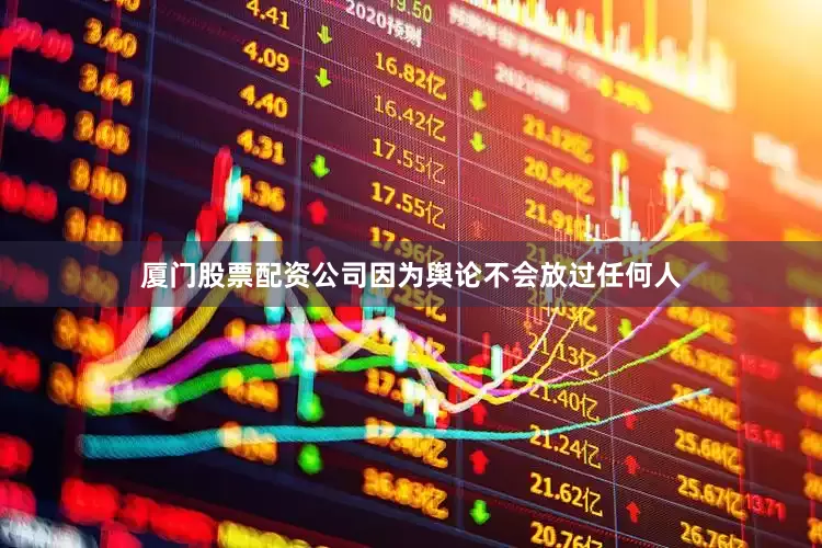 厦门股票配资公司因为舆论不会放过任何人