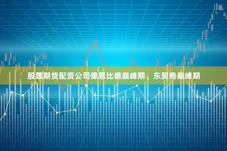 股票期货配资公司像恩比德巅峰期、东契奇巅峰期