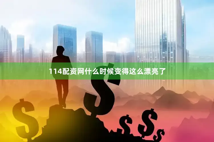 114配资网什么时候变得这么漂亮了