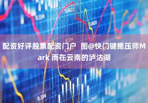 配资好评股票配资门户  图@快门键摁压师Mark 而在云南的泸沽湖