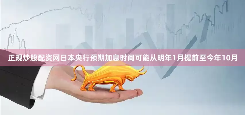 正规炒股配资网日本央行预期加息时间可能从明年1月提前至今年10月
