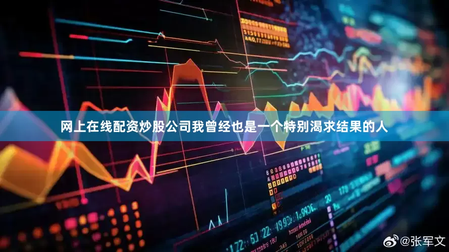 网上在线配资炒股公司我曾经也是一个特别渴求结果的人
