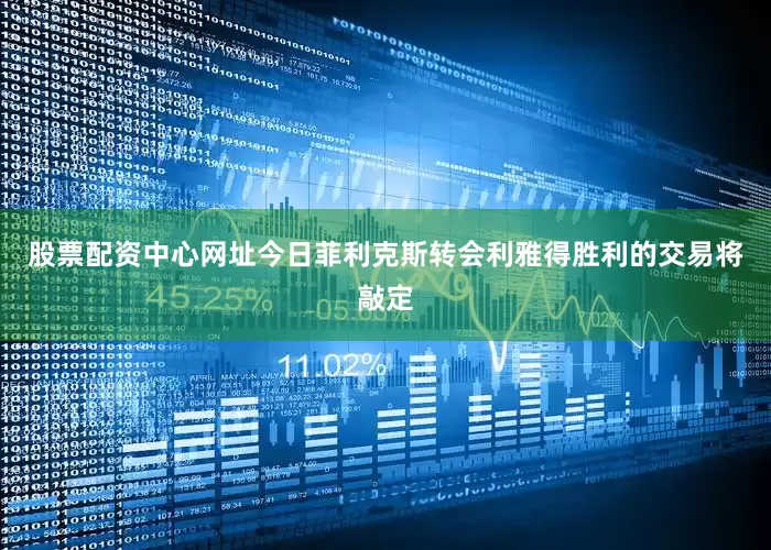 股票配资中心网址今日菲利克斯转会利雅得胜利的交易将敲定