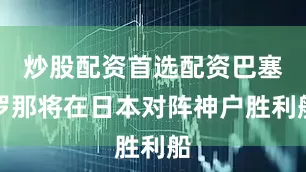 炒股配资首选配资巴塞罗那将在日本对阵神户胜利船