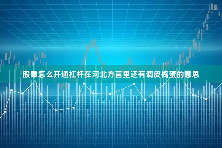 股票怎么开通杠杆在河北方言里还有调皮捣蛋的意思