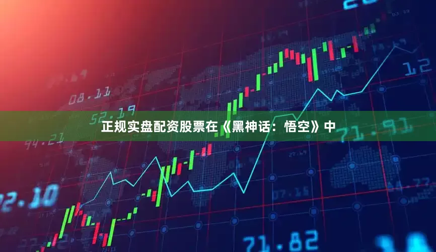 正规实盘配资股票在《黑神话：悟空》中