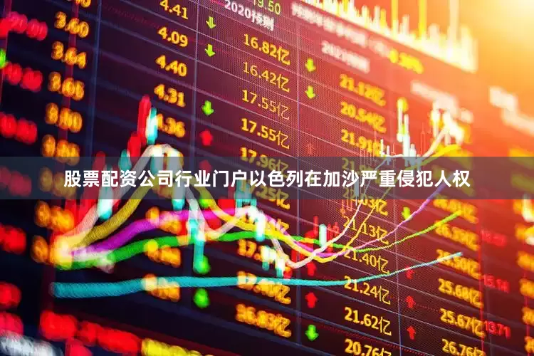股票配资公司行业门户以色列在加沙严重侵犯人权