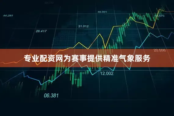 专业配资网为赛事提供精准气象服务
