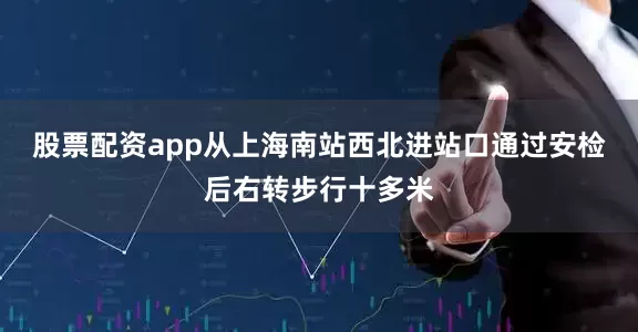 股票配资app从上海南站西北进站口通过安检后右转步行十多米