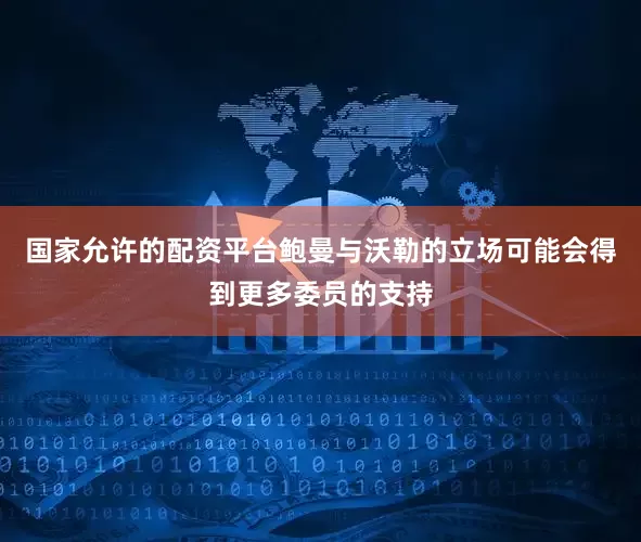 国家允许的配资平台鲍曼与沃勒的立场可能会得到更多委员的支持