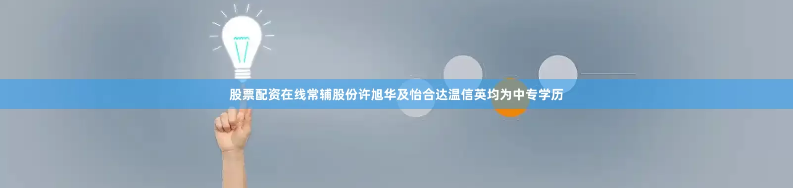 股票配资在线常辅股份许旭华及怡合达温信英均为中专学历