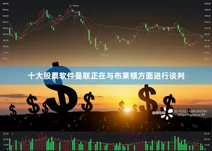 十大股票软件曼联正在与布莱顿方面进行谈判