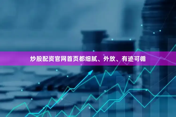 炒股配资官网首页都细腻、外放、有迹可循