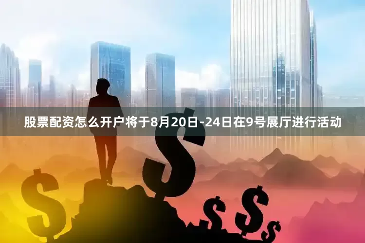 股票配资怎么开户将于8月20日-24日在9号展厅进行活动