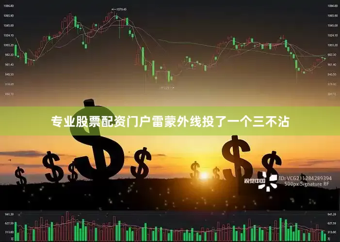 专业股票配资门户雷蒙外线投了一个三不沾