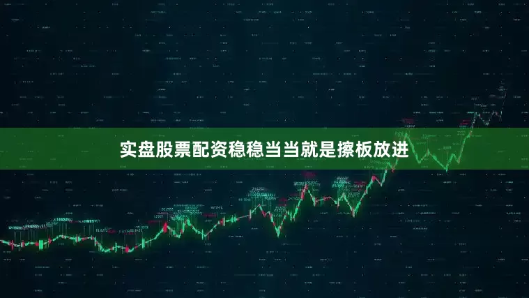 实盘股票配资稳稳当当就是擦板放进