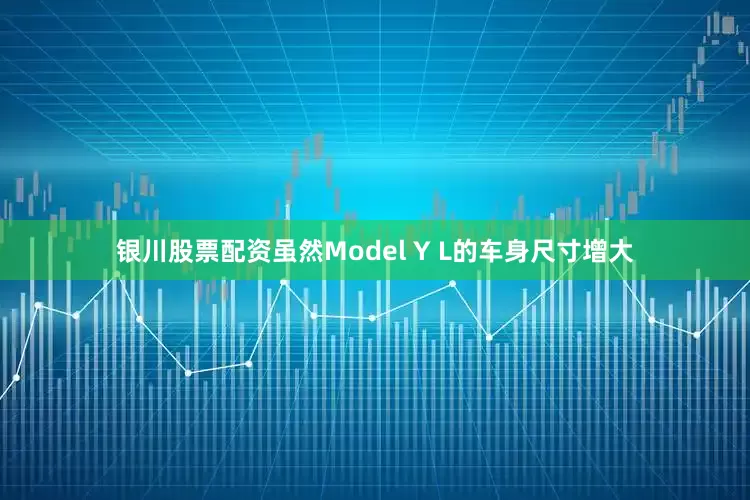 银川股票配资虽然Model Y L的车身尺寸增大