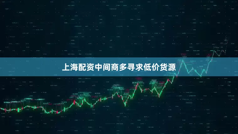 上海配资中间商多寻求低价货源