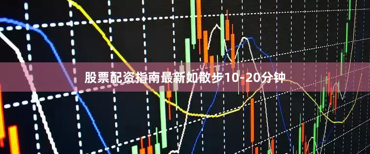 股票配资指南最新如散步10-20分钟