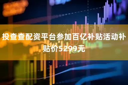 投查查配资平台参加百亿补贴活动补贴价5299元