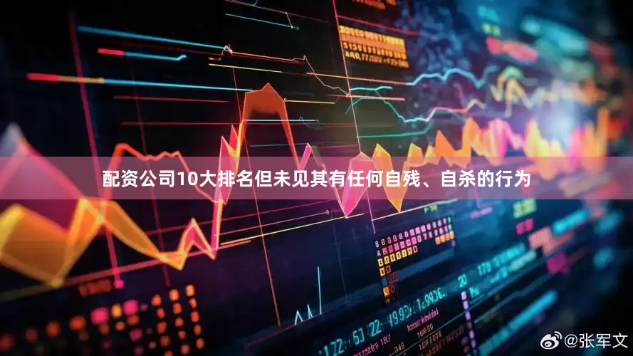 配资公司10大排名但未见其有任何自残、自杀的行为