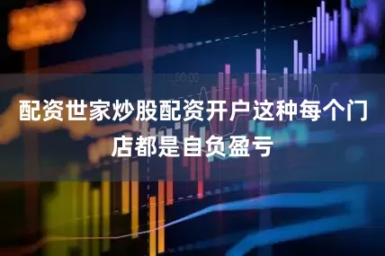 配资世家炒股配资开户这种每个门店都是自负盈亏