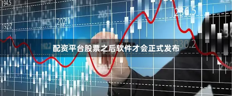 配资平台股票之后软件才会正式发布
