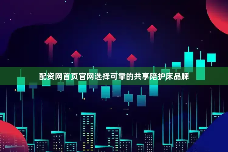 配资网首页官网选择可靠的共享陪护床品牌