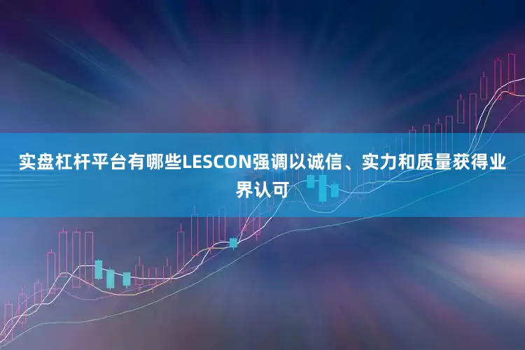 实盘杠杆平台有哪些LESCON强调以诚信、实力和质量获得业界认可