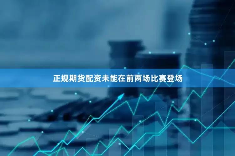 正规期货配资未能在前两场比赛登场