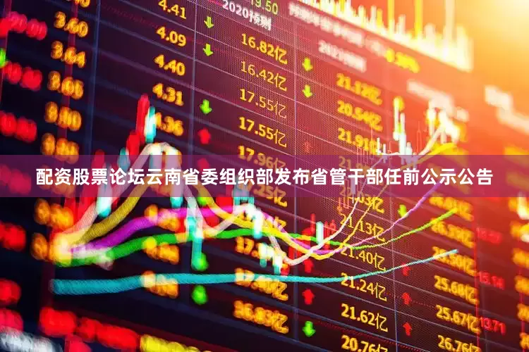 配资股票论坛云南省委组织部发布省管干部任前公示公告