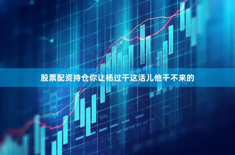 股票配资持仓你让杨过干这活儿他干不来的