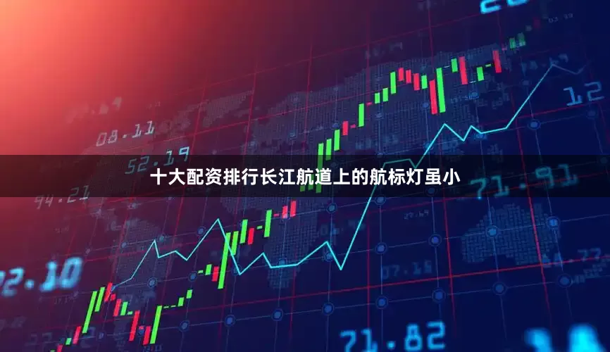 十大配资排行　　长江航道上的航标灯虽小
