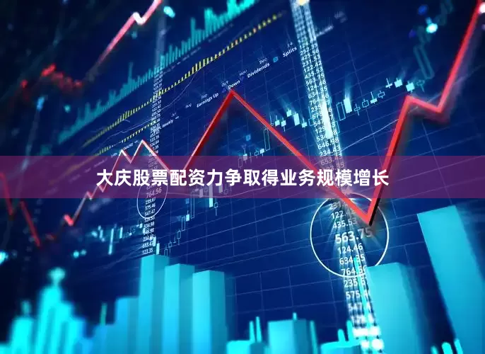 大庆股票配资力争取得业务规模增长