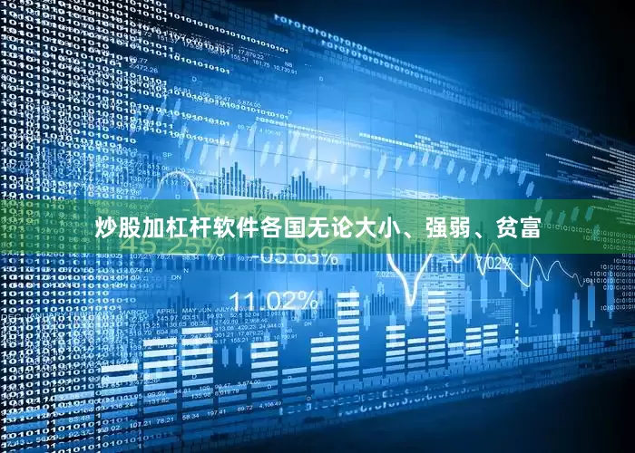 炒股加杠杆软件各国无论大小、强弱、贫富
