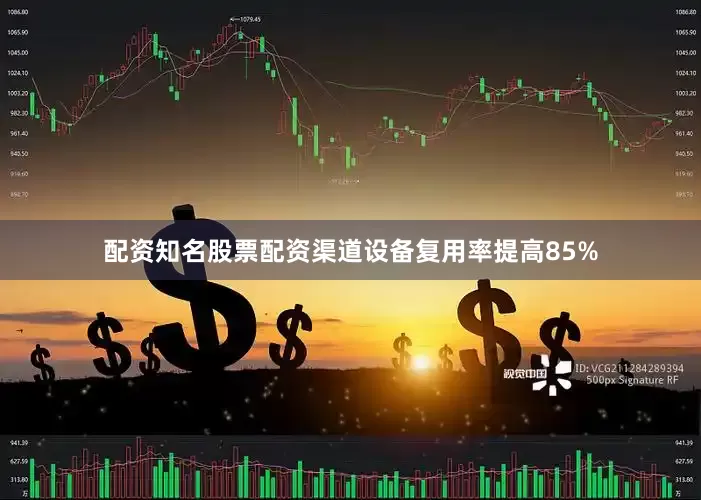 配资知名股票配资渠道设备复用率提高85%